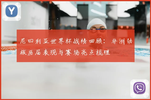 尼曰利亚世界杯战绩回顾：非洲劲旅历届表现与赛场亮点梳理