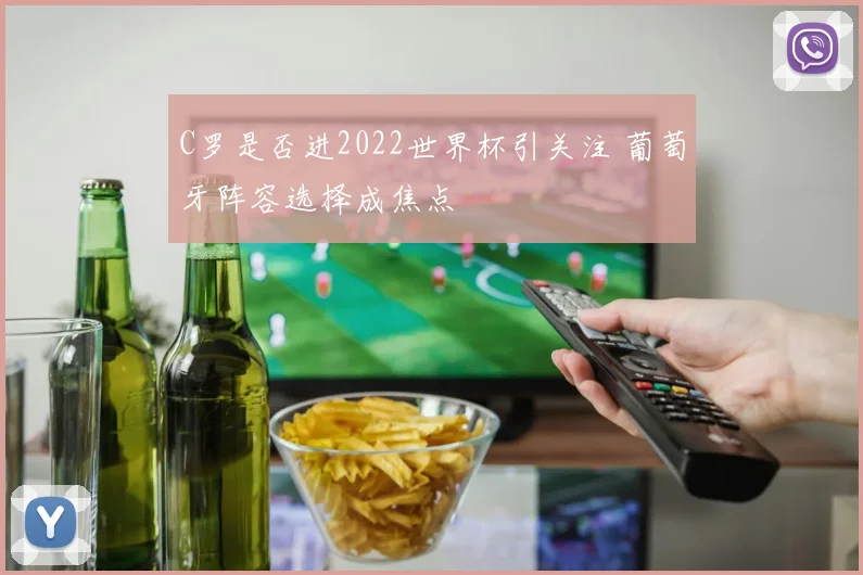 C罗是否进2022世界杯引关注 葡萄牙阵容选择成焦点
