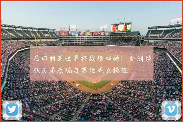 尼曰利亚世界杯战绩回顾:非洲劲旅历届表现与赛场亮点梳理