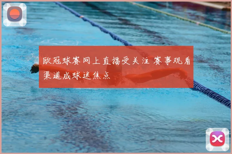 欧冠球赛网上直播受关注 赛事观看渠道成球迷焦点